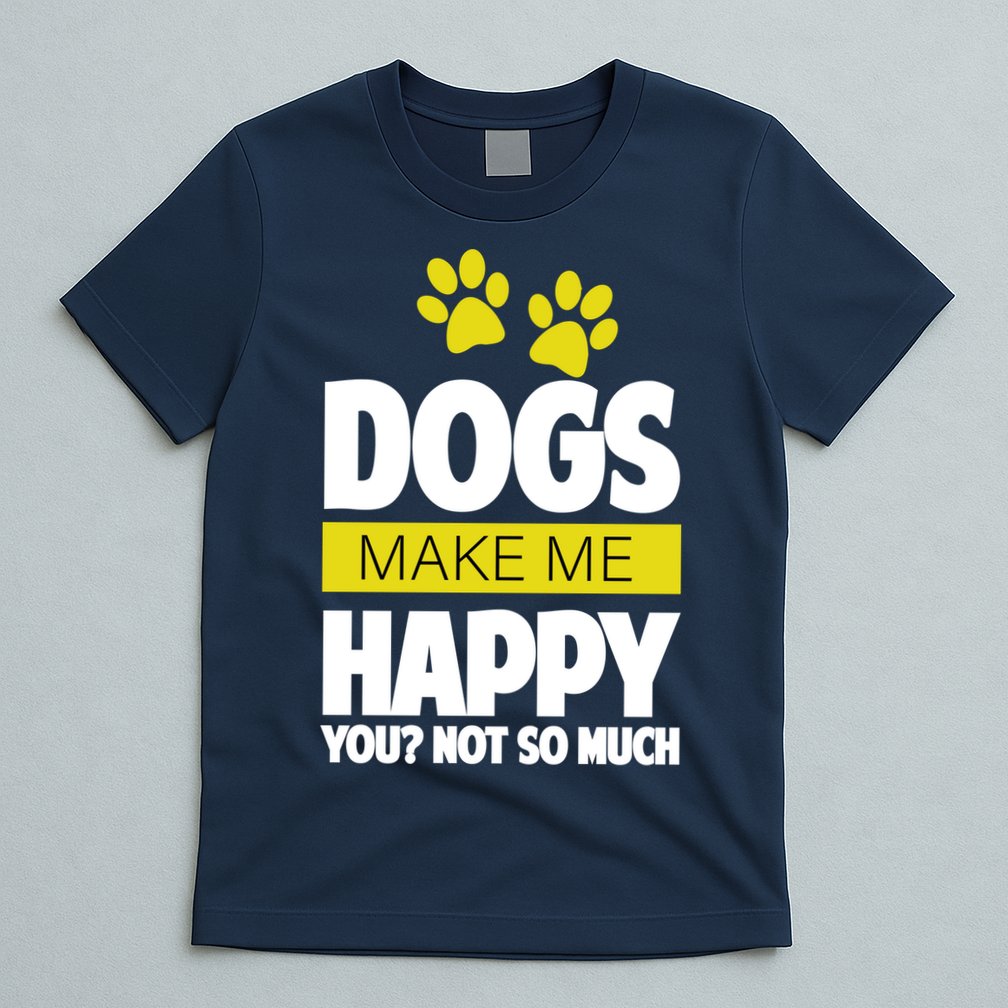 Dogs Make Me Happy You Not So Much T-Shirt