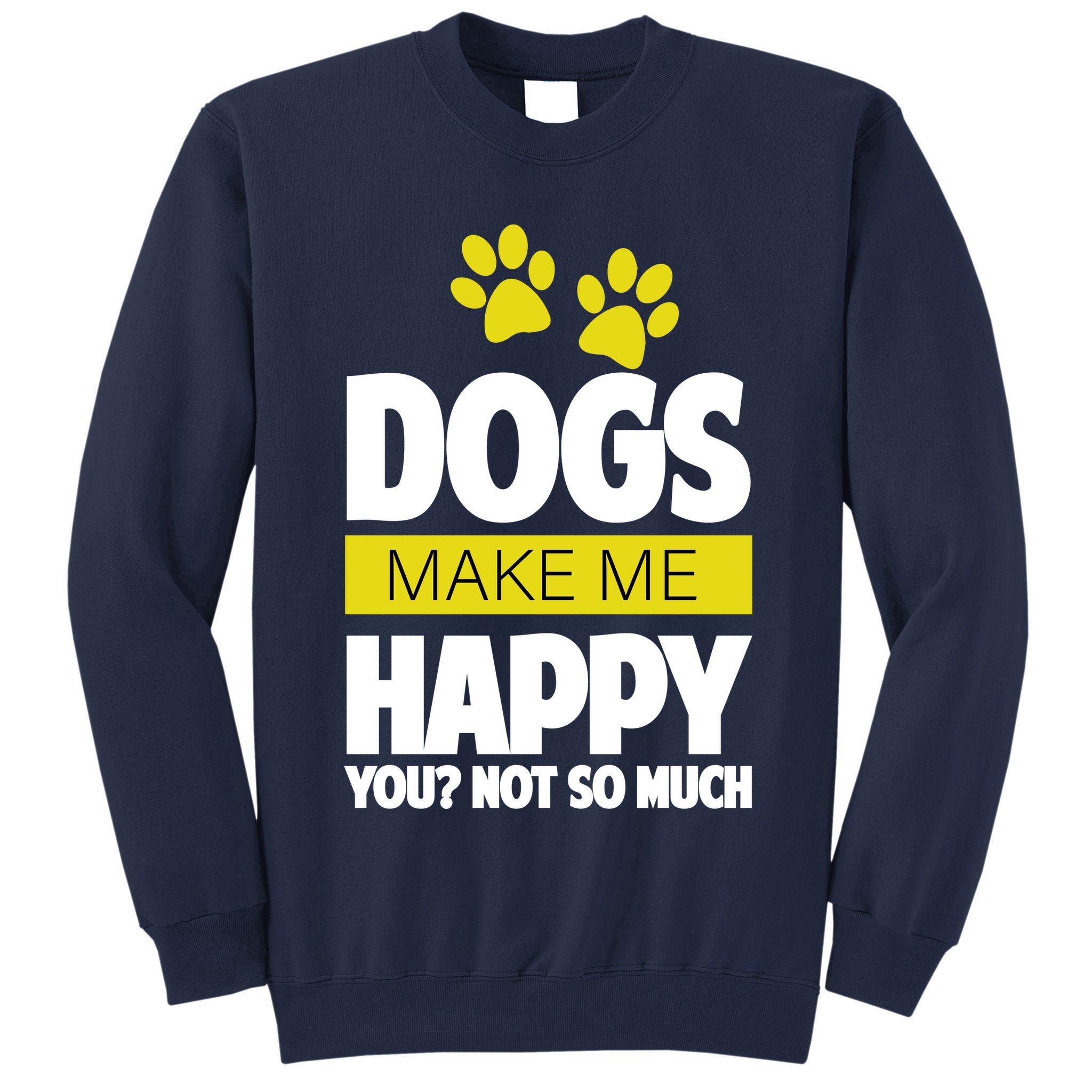 Dogs Make Me Happy You Not So Much Tall Sweatshirt