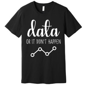 Data Or It Didnt Happen Data Analyst Data Scientist Present Premium T-Shirt