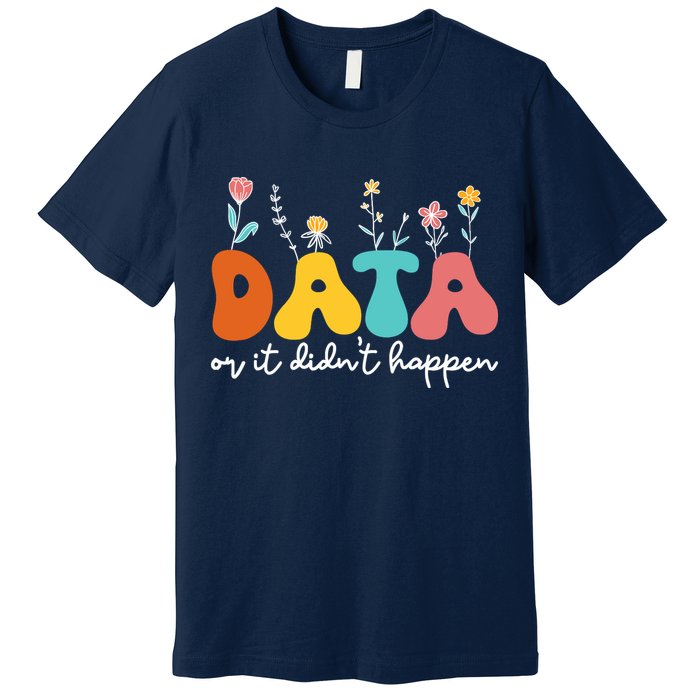 Data Or It DidnT Happen Behavior Analyst Aba Therapist Rbt Premium T-Shirt