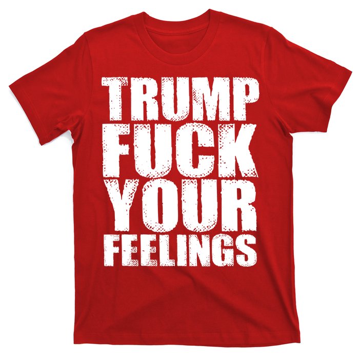 Donald Trump Fuck Your Feelings President T-Shirt