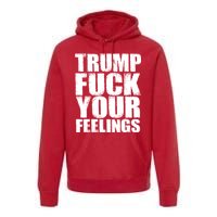 Donald Trump Fuck Your Feelings President Premium Hoodie