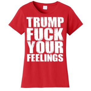 Donald Trump Fuck Your Feelings President Women's T-Shirt