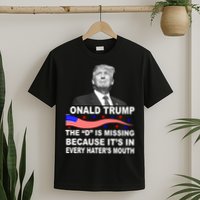 Donald Trump The D Is Missing In Haters Mouth T-Shirt