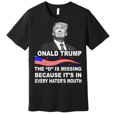 Donald Trump The D Is Missing In Haters Mouth Premium T-Shirt