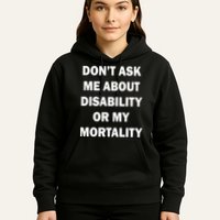 Don't Ask Me About Disability Or Mortality Hoodie