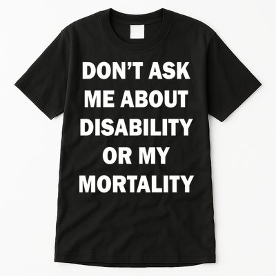 Don't Ask Me About Disability Or Mortality Tall T-Shirt