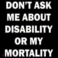 Don't Ask Me About Disability Or Mortality Tall T-Shirt