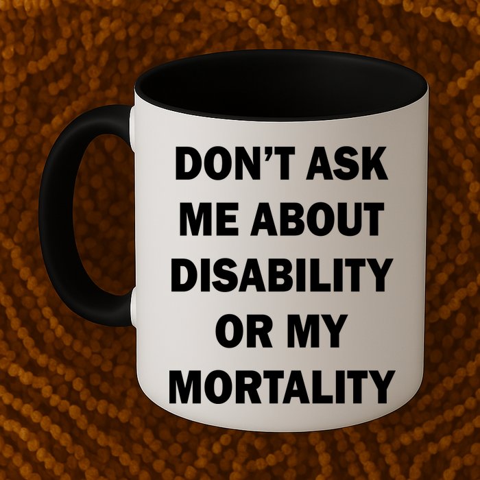Don't Ask Me About Disability Or Mortality Mug
