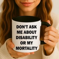 Don't Ask Me About Disability Or Mortality Mug