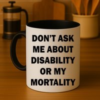 Don't Ask Me About Disability Or Mortality Mug