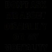 Don't Ask Me About Disability Or Mortality Mug