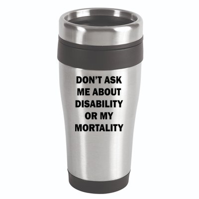 Don't Ask Me About Disability Or Mortality 16oz Travel Tumbler