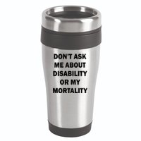Don't Ask Me About Disability Or Mortality 16oz Travel Tumbler