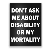 Don't Ask Me About Disability Or Mortality Poster