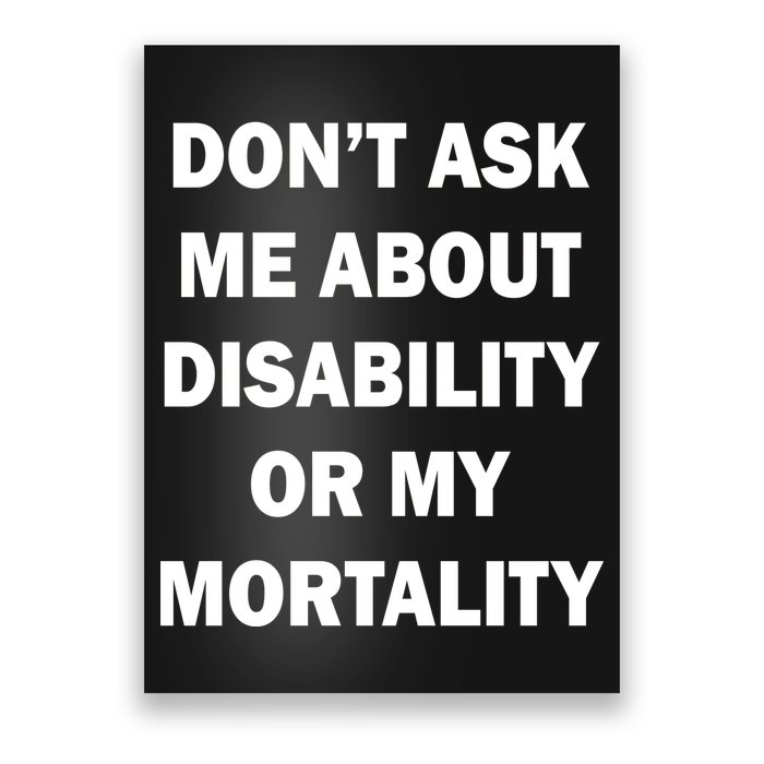 Don't Ask Me About Disability Or Mortality Poster