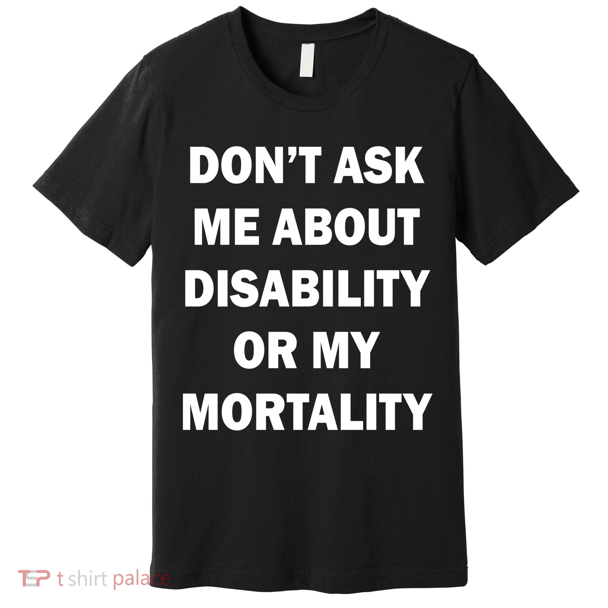 Don't Ask Me About Disability Or Mortality Premium T-Shirt