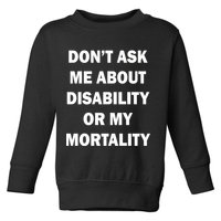 Don't Ask Me About Disability Or Mortality Toddler Sweatshirt