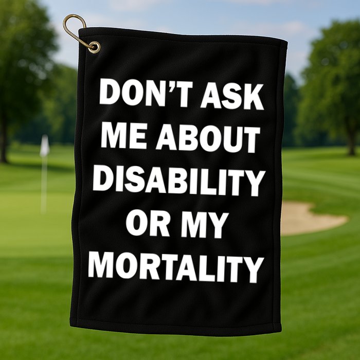 Don't Ask Me About Disability Or Mortality Golf Towel