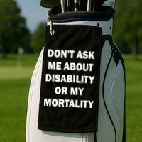 Don't Ask Me About Disability Or Mortality Golf Towel