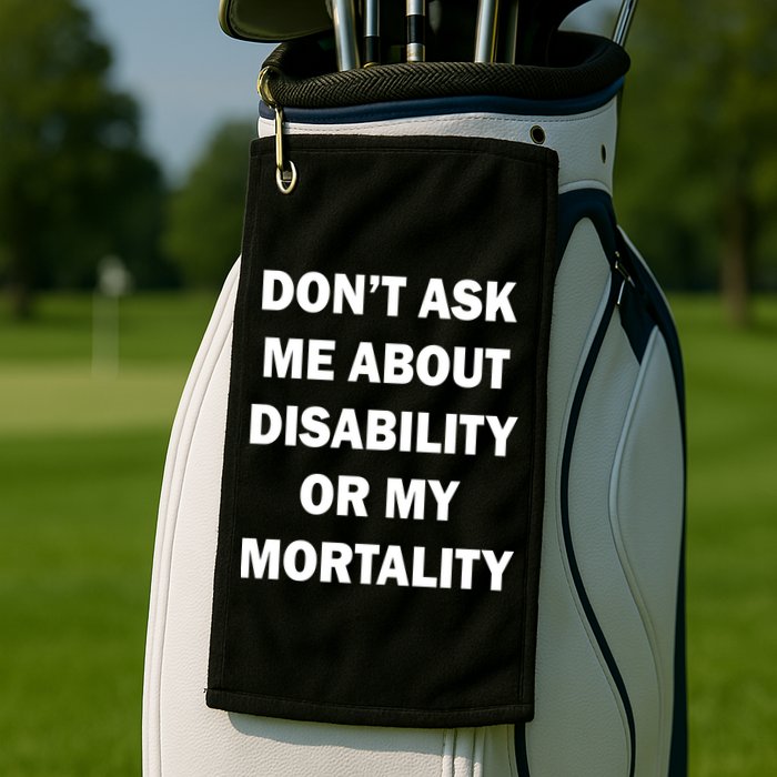 Don't Ask Me About Disability Or Mortality Golf Towel