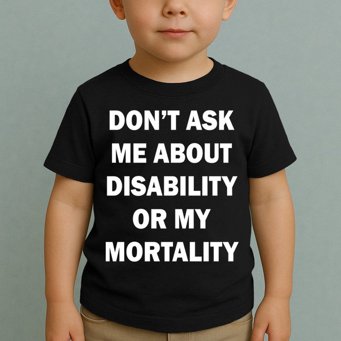 Don't Ask Me About Disability Or Mortality Toddler T-Shirt
