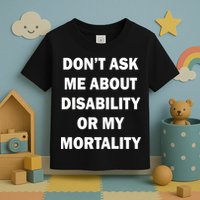 Don't Ask Me About Disability Or Mortality Toddler T-Shirt