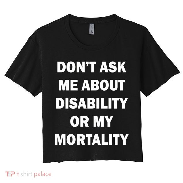 Don't Ask Me About Disability Or Mortality Crop Top