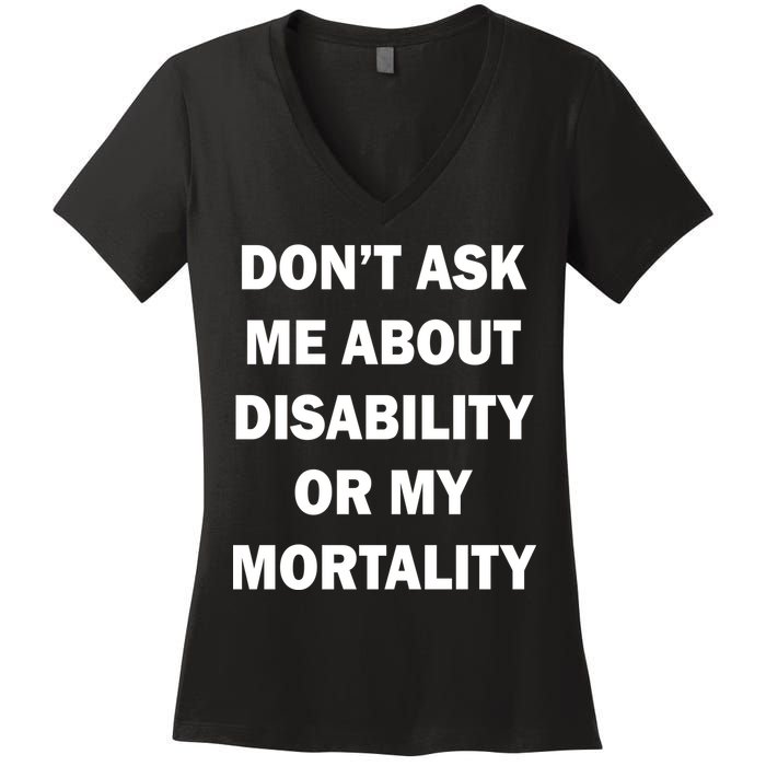Don't Ask Me About Disability Or Mortality Women's V-Neck T-Shirt
