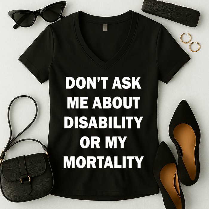 Don't Ask Me About Disability Or Mortality Women's V-Neck T-Shirt