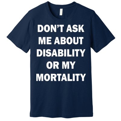 Don't Ask Me About Disability Or Mortality Premium T-Shirt