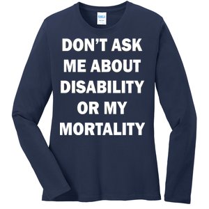 Don't Ask Me About Disability Or Mortality Ladies Long Sleeve Shirt