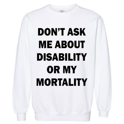 Don't Ask Me About Disability Or Mortality Garment-Dyed Sweatshirt