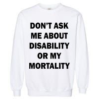 Don't Ask Me About Disability Or Mortality Garment-Dyed Sweatshirt