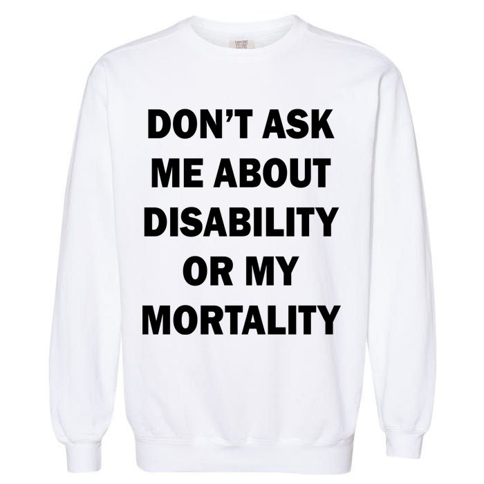 Don't Ask Me About Disability Or Mortality Garment-Dyed Sweatshirt