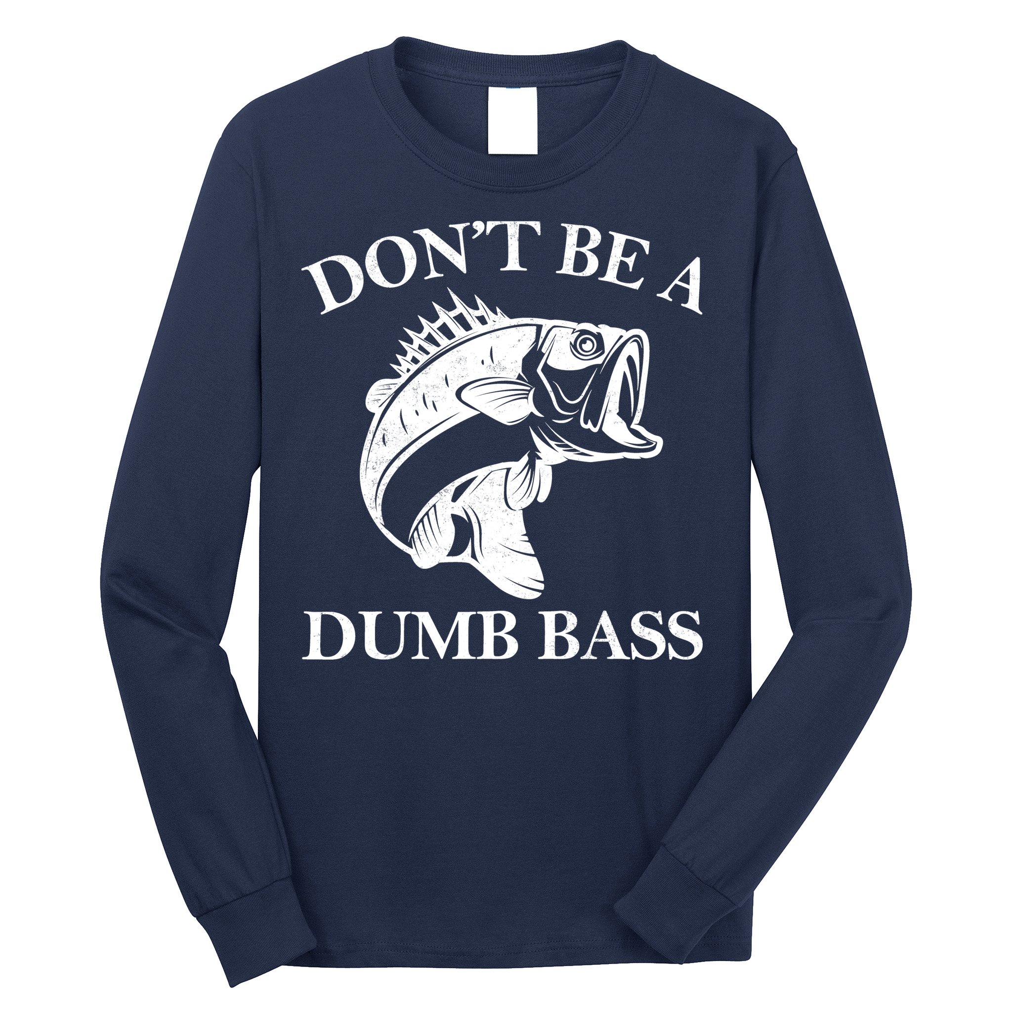 Don't Be A Dumb Bass Long Sleeve Shirt