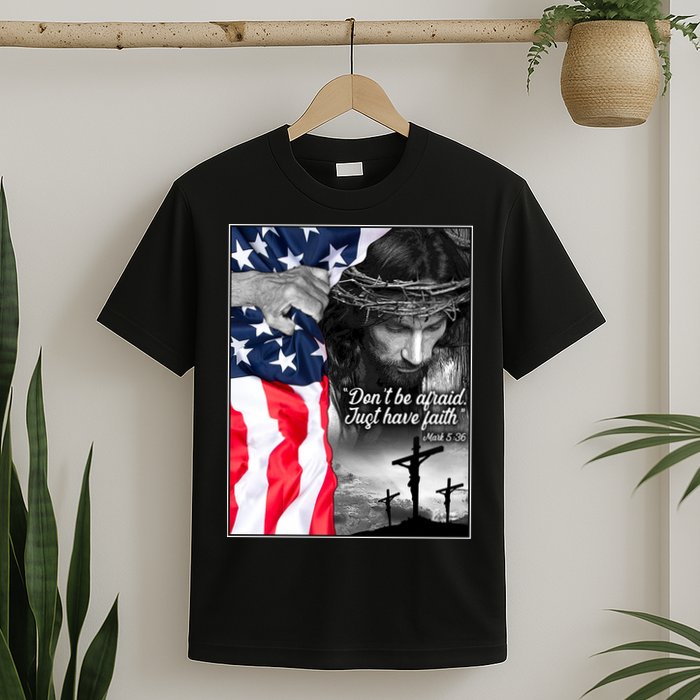 Don't Be Afraid Just Have Faith Mark 5:36 Jesus American Flag T-Shirt