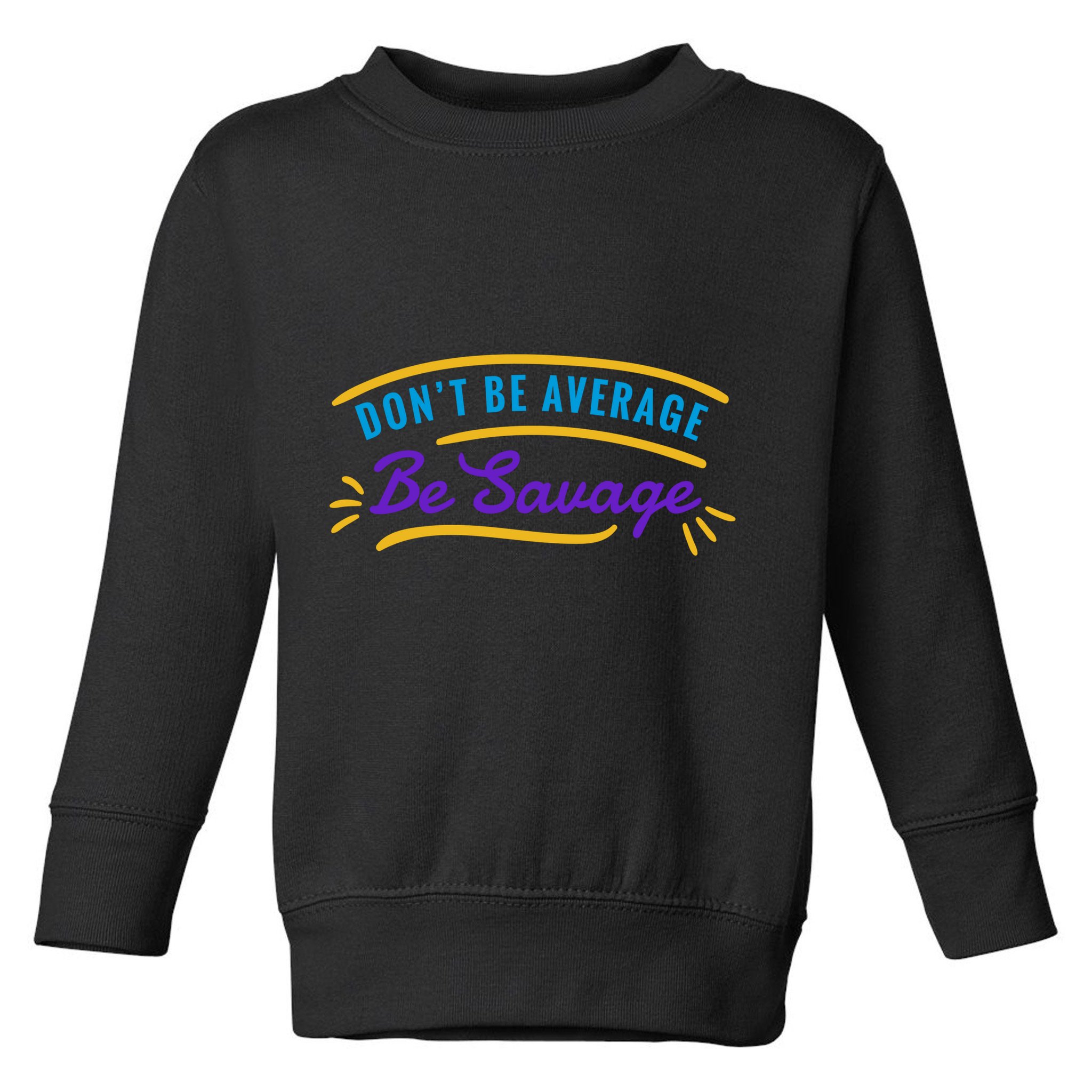 Don't Be Average Be Savage Toddler Sweatshirt