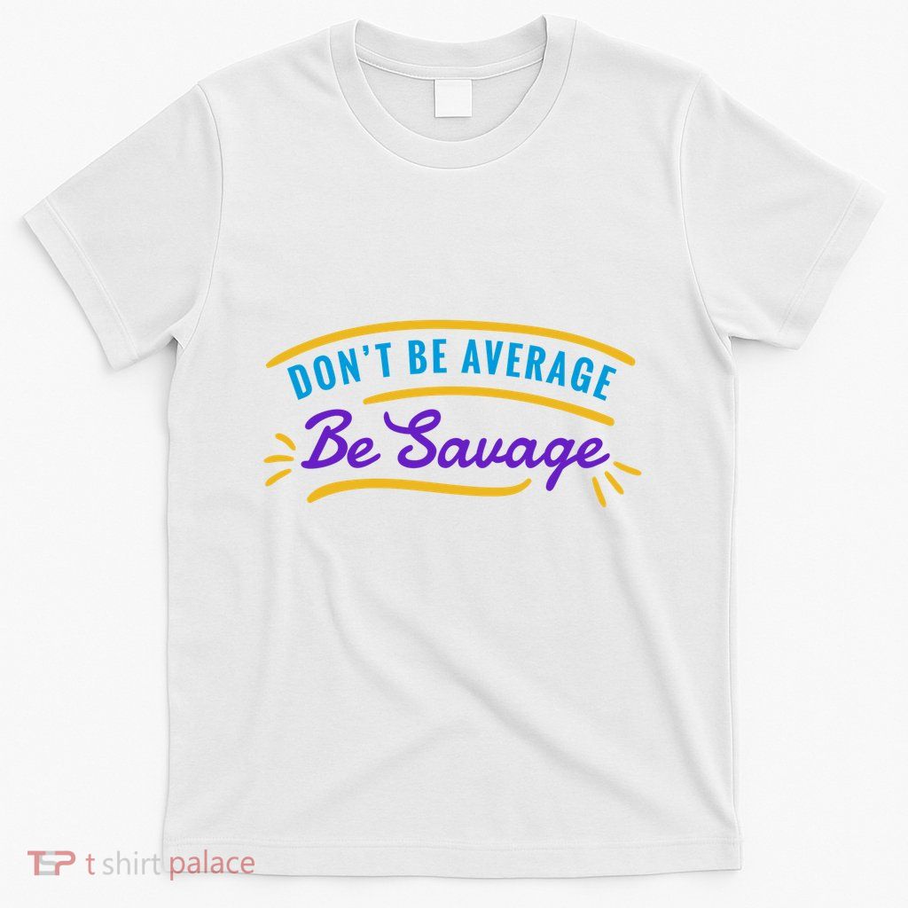 Don't Be Average Be Savage T-Shirt