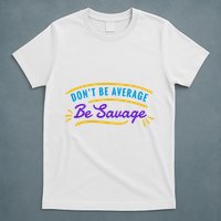 Don't Be Average Be Savage T-Shirt
