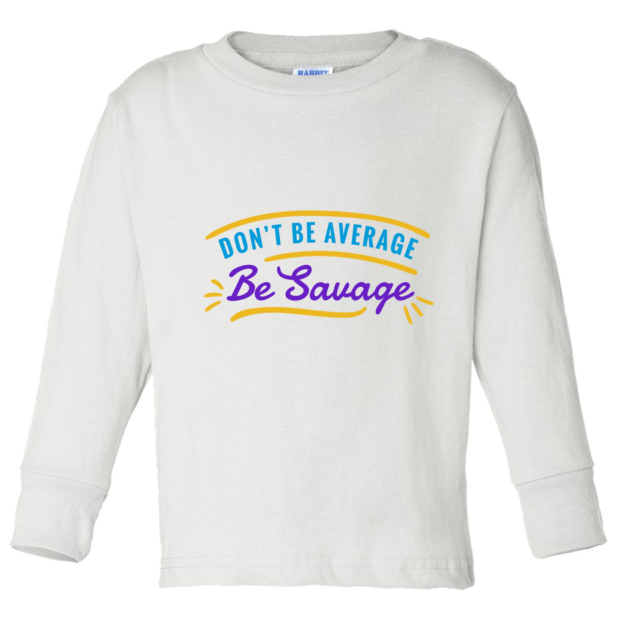 Don't Be Average Be Savage Toddler Long Sleeve Shirt