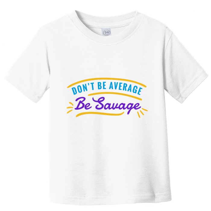 Don't Be Average Be Savage Toddler T-Shirt