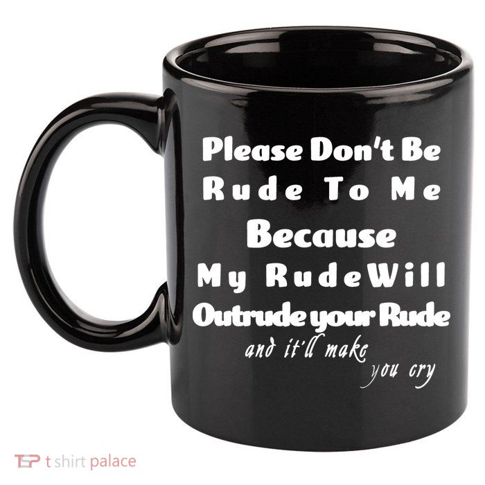 Don't Be Rude To Me Funny Offensive 11oz C Handle Ceramic Mug