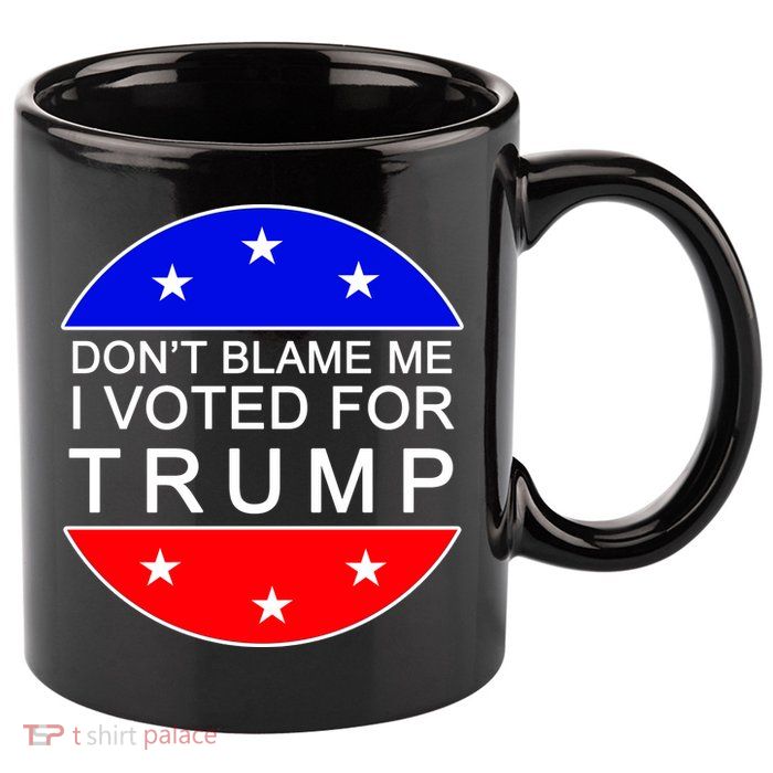 Don't Blame Me I Voted For Trump Pro Republican 11oz C Handle Ceramic Mug