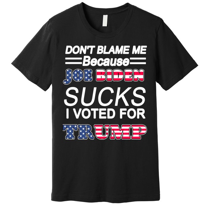 Don't Blame Me Joe Biden Sucks I Voted For Trump Premium T-Shirt