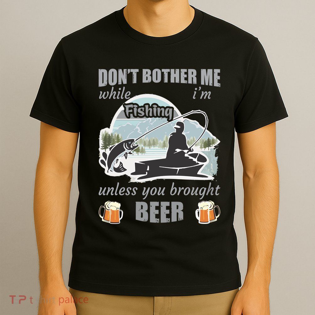 Don't Bother Me While I'm Fishing Beer T-Shirt