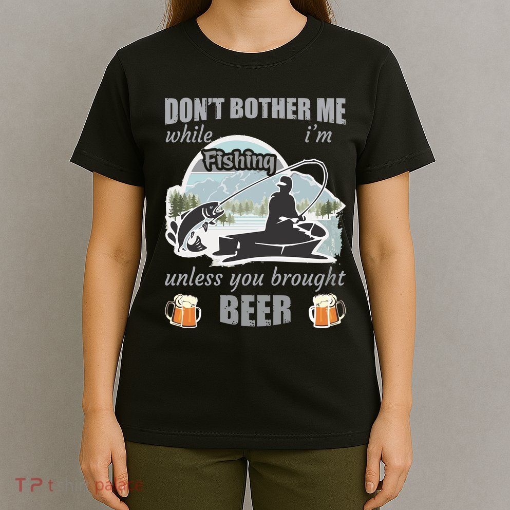 Don't Bother Me While I'm Fishing Beer T-Shirt