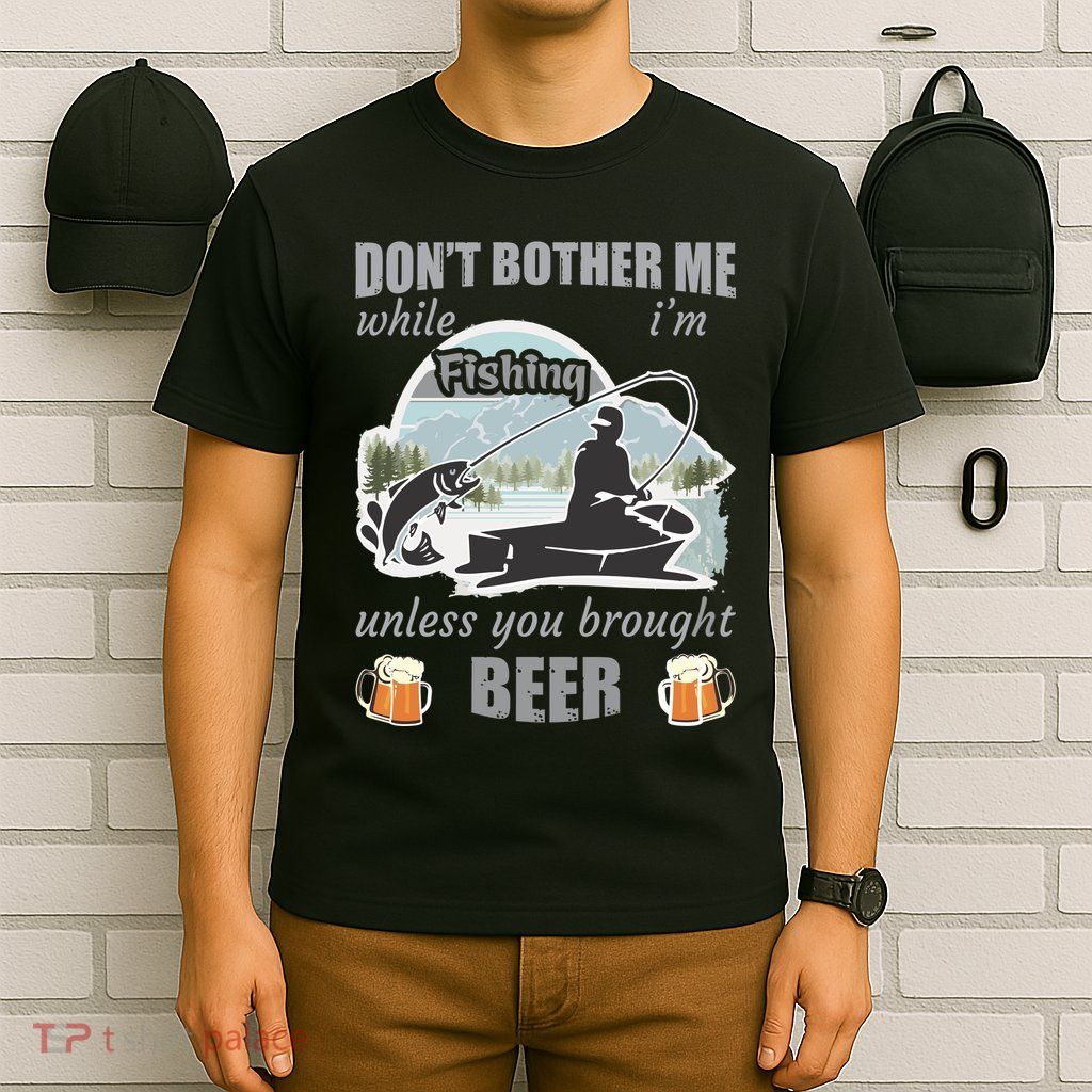 Don't Bother Me While I'm Fishing Beer T-Shirt