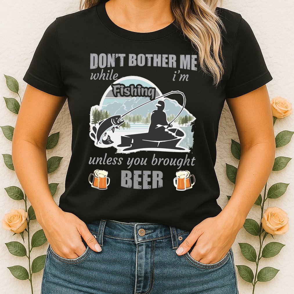 Don't Bother Me While I'm Fishing Beer Womens T-Shirt