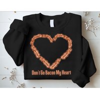 Don't Go Bacon My Heart Sweatshirt